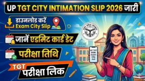 UP TGT सिटी इंटीमेशन स्लिप 2026 जारी, डाउनलोड करें Exam City Slip, जानें एडमिट कार्ड डेट और परीक्षा तिथि 9 UP TGT City Intimation Slip 2026